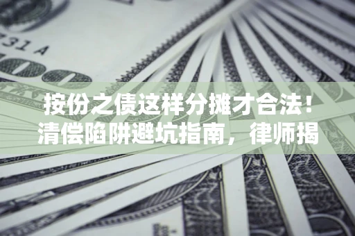 北京按份之债这样分摊才合法！清偿陷阱避坑指南，律师揭秘关键条款