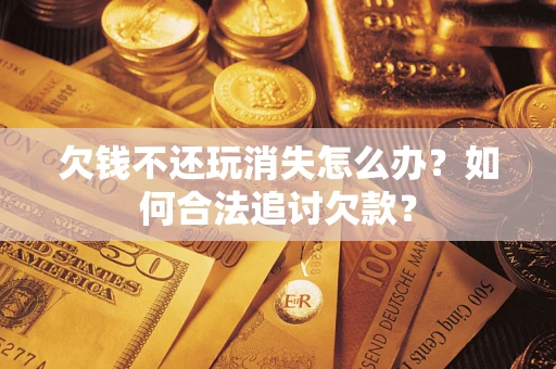 北京欠钱不还玩消失怎么办？如何合法追讨欠款？