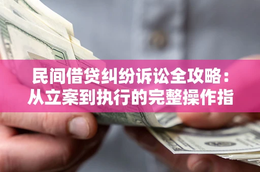 北京民间借贷纠纷诉讼全攻略：从立案到执行的完整操作指南