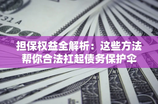 北京担保权益全解析：这些方法帮你合法扛起债务保护伞