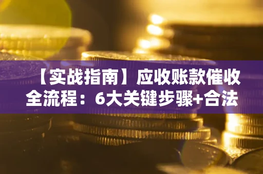 北京【实战指南】应收账款催收全流程：6大关键步骤+合法回款技巧