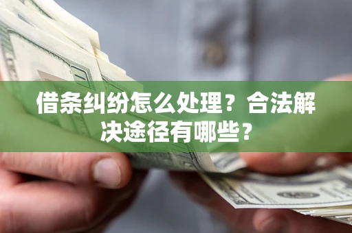 北京借条纠纷怎么处理？合法解决途径有哪些？