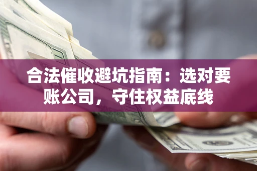 北京合法催收避坑指南：选对要账公司，守住权益底线