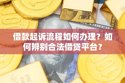 北京借款起诉流程如何办理？如何辨别合法借贷平台？