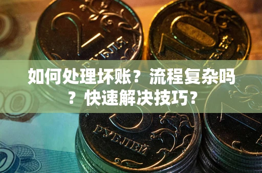 北京如何处理坏账？流程复杂吗？快速解决技巧？