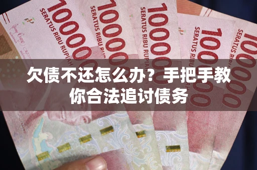 北京欠债不还怎么办？手把手教你合法追讨债务