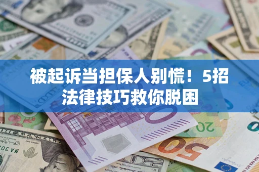北京被起诉当担保人别慌！5招法律技巧救你脱困