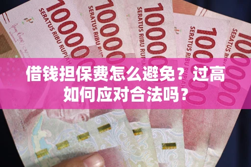 北京借钱担保费怎么避免？过高如何应对合法吗？
