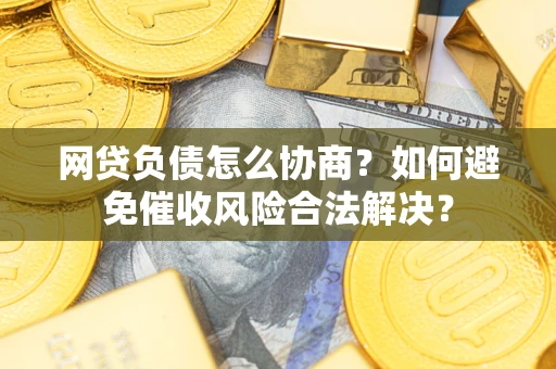 北京网贷负债怎么协商？如何避免催收风险合法解决？