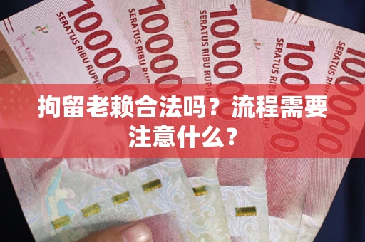 北京拘留老赖合法吗？流程需要注意什么？