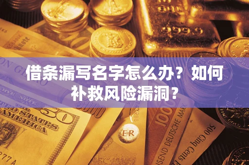 北京借条漏写名字怎么办？如何补救风险漏洞？