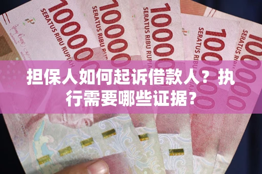 北京担保人如何起诉借款人？执行需要哪些证据？