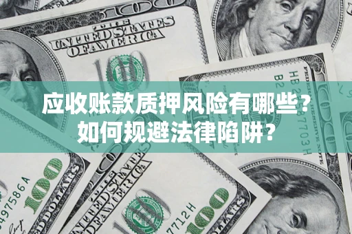北京应收账款质押风险有哪些？如何规避法律陷阱？