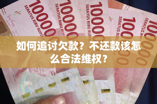北京如何追讨欠款？不还款该怎么合法维权？