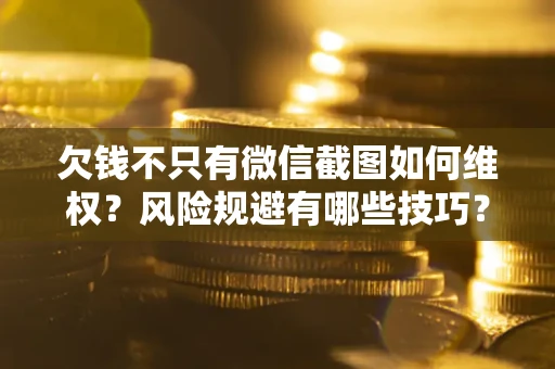 北京欠钱不只有微信截图如何维权？风险规避有哪些技巧？