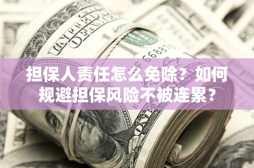 北京担保人责任怎么免除？如何规避担保风险不被连累？