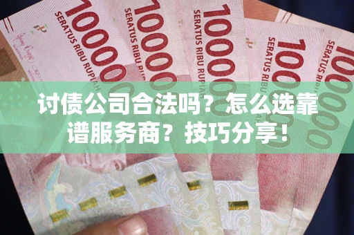 北京讨债公司合法吗？怎么选靠谱服务商？技巧分享！