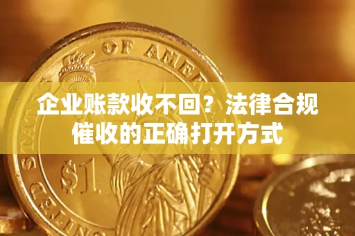 北京企业账款收不回？法律合规催收的正确打开方式