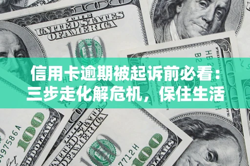 北京信用卡逾期被起诉前必看：三步走化解危机，保住生活尊严