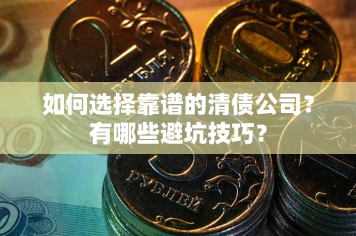 北京如何选择靠谱的清债公司？有哪些避坑技巧？