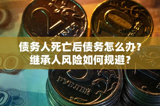 北京债务人死亡后债务怎么办？继承人风险如何规避？