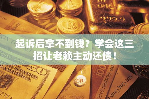 北京起诉后拿不到钱？学会这三招让老赖主动还债！