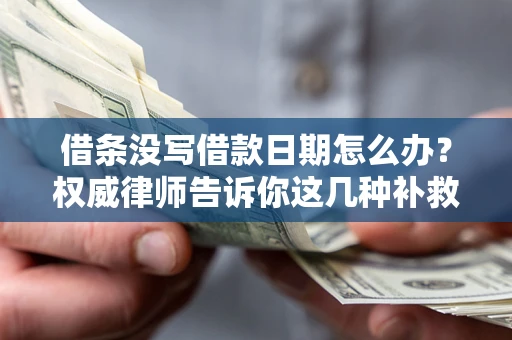 北京借条没写借款日期怎么办？权威律师告诉你这几种补救方法！