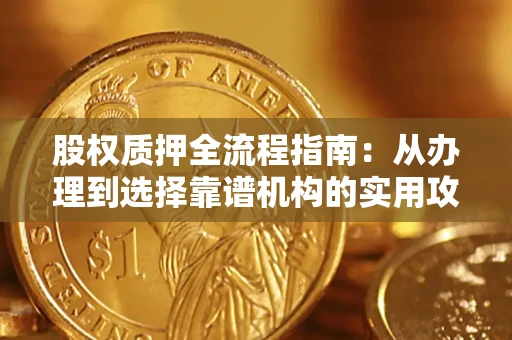 北京股权质押全流程指南：从办理到选择靠谱机构的实用攻略
