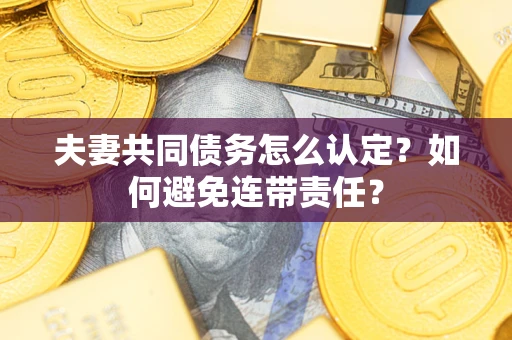 北京夫妻共同债务怎么认定？如何避免连带责任？