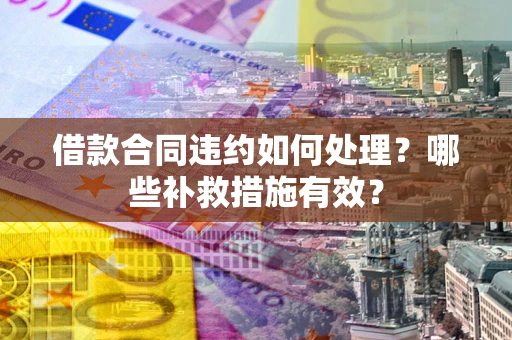 北京借款合同违约如何处理？哪些补救措施有效？