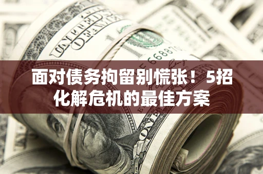 北京面对债务拘留别慌张！5招化解危机的最佳方案