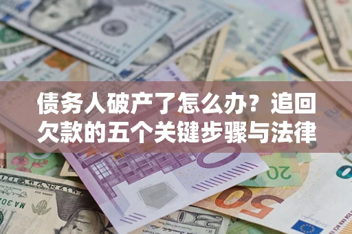 北京债务人破产了怎么办？追回欠款的五个关键步骤与法律策略
