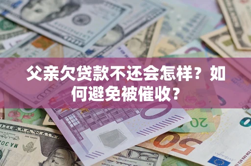 北京父亲欠贷款不还会怎样？如何避免被催收？