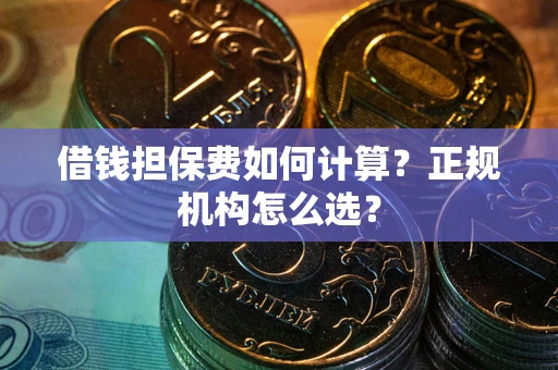 北京借钱担保费如何计算？正规机构怎么选？