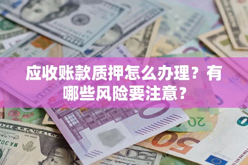 北京应收账款质押怎么办理？有哪些风险要注意？