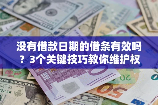 北京没有借款日期的借条有效吗？3个关键技巧教你维护权益