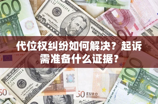 北京代位权纠纷如何解决？起诉需准备什么证据？