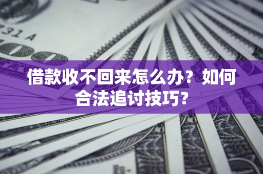北京借款收不回来怎么办？如何合法追讨技巧？