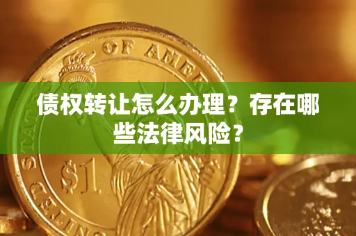 北京债权转让怎么办理？存在哪些法律风险？