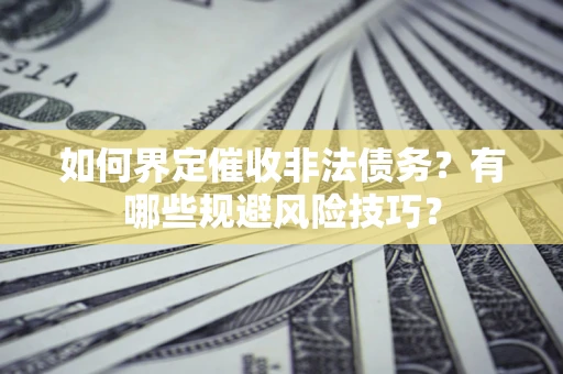 北京如何界定催收非法债务？有哪些规避风险技巧？