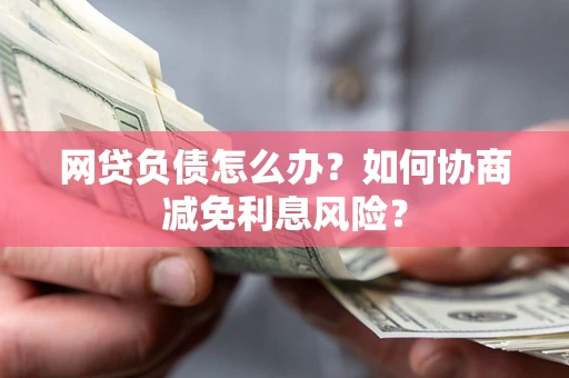 北京网贷负债怎么办？如何协商减免利息风险？