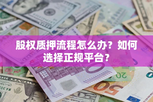 北京股权质押流程怎么办？如何选择正规平台？