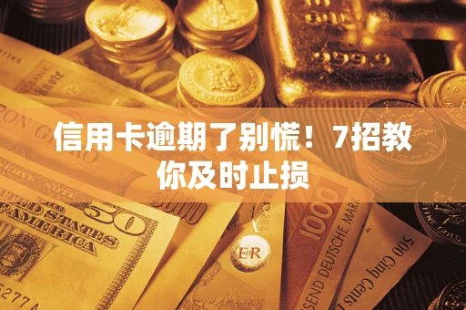 北京信用卡逾期了别慌！7招教你及时止损
