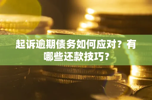 北京起诉逾期债务如何应对？有哪些还款技巧？