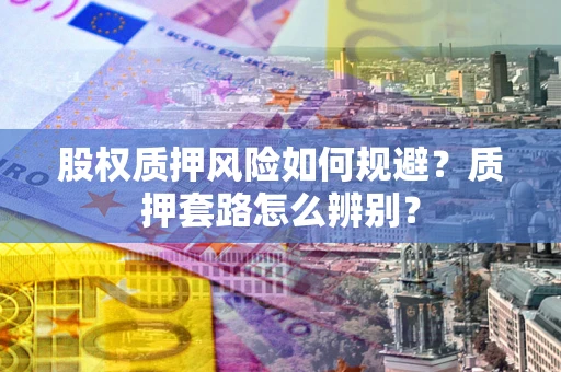 北京股权质押风险如何规避？质押套路怎么辨别？