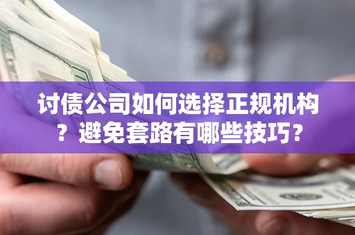 北京讨债公司如何选择正规机构？避免套路有哪些技巧？