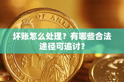 北京坏账怎么处理？有哪些合法途径可追讨？
