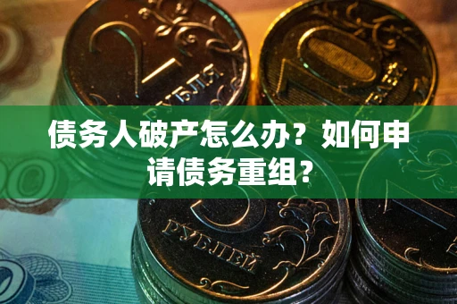 北京债务人破产怎么办？如何申请债务重组？