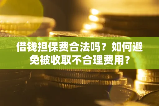 北京借钱担保费合法吗？如何避免被收取不合理费用？