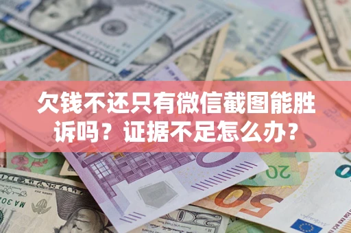 北京欠钱不还只有微信截图能胜诉吗？证据不足怎么办？
